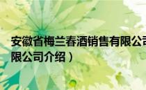 安徽省梅兰春酒销售有限公司（关于安徽省梅兰春酒销售有限公司介绍）