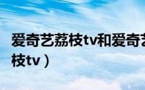 爱奇艺荔枝tv和爱奇艺会员通用吗（爱奇艺荔枝tv）