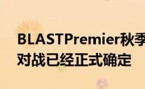 BLASTPremier秋季赛的分组日程以及首轮对战已经正式确定