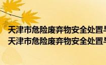 天津市危险废弃物安全处置与资源化技术重点实验室（关于天津市危险废弃物安全处置与资源化技术重点实验室简介）