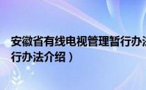 安徽省有线电视管理暂行办法（关于安徽省有线电视管理暂行办法介绍）