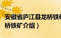 安徽省庐江县龙桥铁矿（关于安徽省庐江县龙桥铁矿介绍）