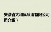 安徽省太和县酿酒有限公司（关于安徽省太和县酿酒有限公司介绍）