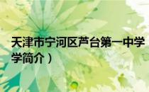 天津市宁河区芦台第一中学（关于天津市宁河区芦台第一中学简介）