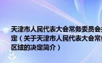 天津市人民代表大会常务委员会关于批准划定永久性保护生态区域的决定（关于天津市人民代表大会常务委员会关于批准划定永久性保护生态区域的决定简介）