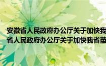 安徽省人民政府办公厅关于加快我省茧丝绸产业发展的意见（关于安徽省人民政府办公厅关于加快我省茧丝绸产业发展的意见介绍）