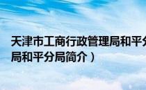 天津市工商行政管理局和平分局（关于天津市工商行政管理局和平分局简介）