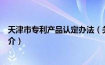 天津市专利产品认定办法（关于天津市专利产品认定办法简介）