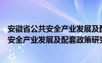 安徽省公共安全产业发展及配套政策研究（关于安徽省公共安全产业发展及配套政策研究介绍）