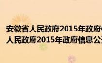 安徽省人民政府2015年政府信息公开工作报告（关于安徽省人民政府2015年政府信息公开工作报告介绍）