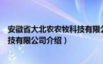 安徽省大北农农牧科技有限公司（关于安徽省大北农农牧科技有限公司介绍）