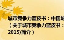 城市竞争力蓝皮书：中国城市竞争力专题报告(1973-2015)（关于城市竞争力蓝皮书：中国城市竞争力专题报告(1973-2015)简介）