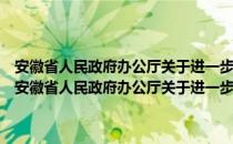 安徽省人民政府办公厅关于进一步加强政务服务中心工作的意见（关于安徽省人民政府办公厅关于进一步加强政务服务中心工作的意见介绍）