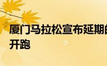 厦门马拉松宣布延期的赛事定于4月10日周六开跑