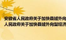 安徽省人民政府关于加快县域外向型经济发展的若干意见（关于安徽省人民政府关于加快县域外向型经济发展的若干意见介绍）