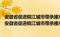 安徽省促进皖江城市带承接产业转移示范区发展条例（关于安徽省促进皖江城市带承接产业转移示范区发展条例介绍）