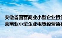 安徽省国营商业小型企业租赁经营暂行办法（关于安徽省国营商业小型企业租赁经营暂行办法介绍）