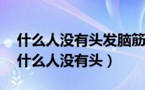 什么人没有头发脑筋急转弯的答案是什么?（什么人没有头）