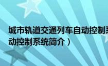 城市轨道交通列车自动控制系统（关于城市轨道交通列车自动控制系统简介）