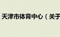 天津市体育中心（关于天津市体育中心简介）