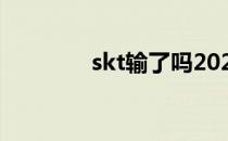 skt输了吗2021（skt输了）