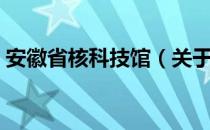 安徽省核科技馆（关于安徽省核科技馆介绍）