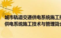 城市轨道交通供电系统施工技术与管理（关于城市轨道交通供电系统施工技术与管理简介）