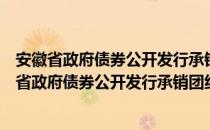 安徽省政府债券公开发行承销团组建及管理办法（关于安徽省政府债券公开发行承销团组建及管理办法介绍）