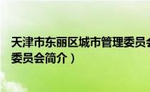 天津市东丽区城市管理委员会（关于天津市东丽区城市管理委员会简介）