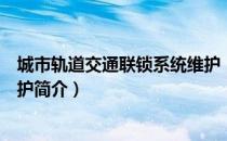 城市轨道交通联锁系统维护（关于城市轨道交通联锁系统维护简介）