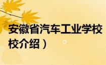 安徽省汽车工业学校（关于安徽省汽车工业学校介绍）