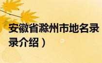 安徽省滁州市地名录（关于安徽省滁州市地名录介绍）