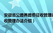 安徽省公路养路费征收管理办法（关于安徽省公路养路费征收管理办法介绍）