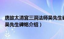 唐故太清宫三洞法师吴先生碑铭（关于唐故太清宫三洞法师吴先生碑铭介绍）