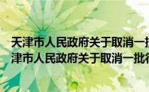 天津市人民政府关于取消一批行政许可事项的通知（关于天津市人民政府关于取消一批行政许可事项的通知简介）