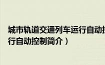 城市轨道交通列车运行自动控制（关于城市轨道交通列车运行自动控制简介）