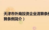 天津市外商投资企业清算条例（关于天津市外商投资企业清算条例简介）