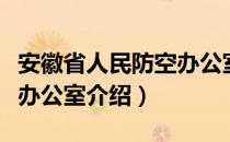 安徽省人民防空办公室（关于安徽省人民防空办公室介绍）