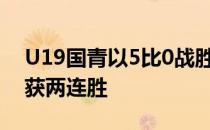 U19国青以5比0战胜马尔代夫U19队从而收获两连胜