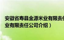 安徽省寿县金源米业有限责任公司（关于安徽省寿县金源米业有限责任公司介绍）