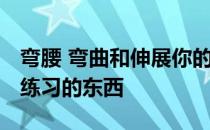 弯腰 弯曲和伸展你的手臂 锻炼你过去在这里练习的东西