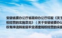 安徽省委办公厅省政府办公厅印发《关于引导农村土地经营权有序流转发展农业适度规模经营的实施意见》（关于安徽省委办公厅省政府办公厅印发《关于引导农村土地经营权有序流转发展农业适度规模经营的实施意见》介绍）