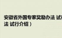 安徽省外国专家奖励办法 试行（关于安徽省外国专家奖励办法 试行介绍）