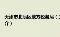 天津市北辰区地方税务局（关于天津市北辰区地方税务局简介）