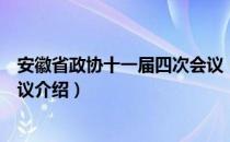 安徽省政协十一届四次会议（关于安徽省政协十一届四次会议介绍）