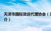 天津市国际货运代理协会（关于天津市国际货运代理协会简介）