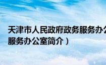 天津市人民政府政务服务办公室（关于天津市人民政府政务服务办公室简介）