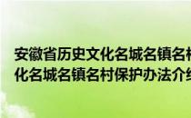 安徽省历史文化名城名镇名村保护办法（关于安徽省历史文化名城名镇名村保护办法介绍）