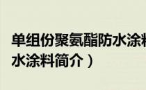 单组份聚氨酯防水涂料（关于单组份聚氨酯防水涂料简介）