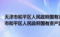 天津市和平区人民政府国有资产监督管理委员会（关于天津市和平区人民政府国有资产监督管理委员会简介）